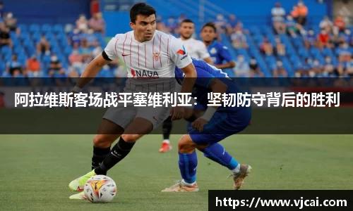 阿拉维斯客场战平塞维利亚：坚韧防守背后的胜利