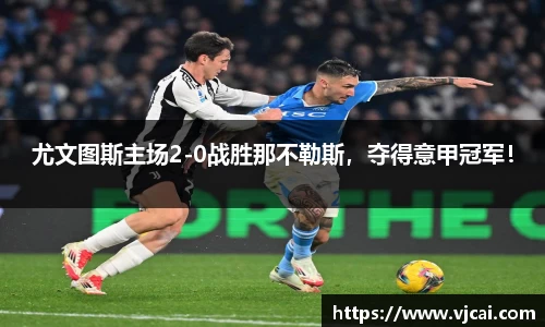 尤文图斯主场2-0战胜那不勒斯，夺得意甲冠军！