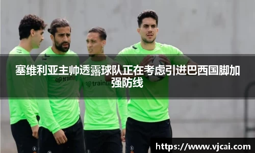 塞维利亚主帅透露球队正在考虑引进巴西国脚加强防线