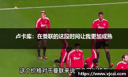 卢卡库：在曼联的这段时间让我更加成熟