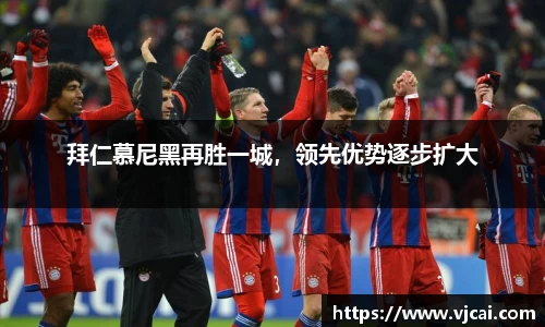 拜仁慕尼黑再胜一城，领先优势逐步扩大