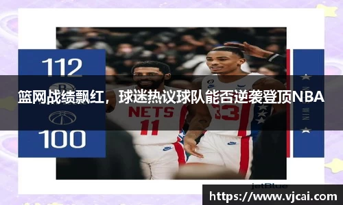 篮网战绩飘红，球迷热议球队能否逆袭登顶NBA