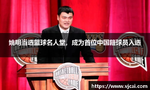 姚明当选篮球名人堂，成为首位中国籍球员入选