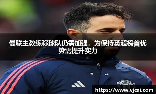 曼联主教练称球队仍需加强，为保持英超榜首优势需提升实力