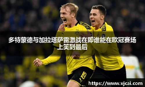 多特蒙德与加拉塔萨雷激战在即谁能在欧冠赛场上笑到最后