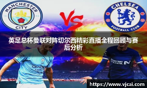 英足总杯曼联对阵切尔西精彩直播全程回顾与赛后分析