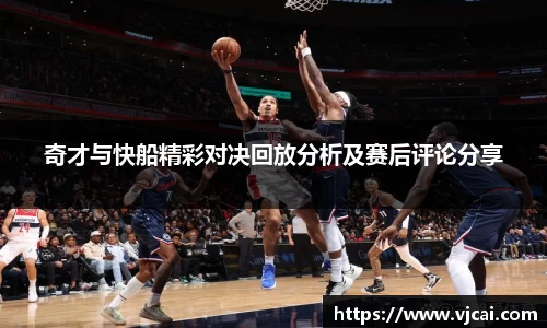 奇才与快船精彩对决回放分析及赛后评论分享