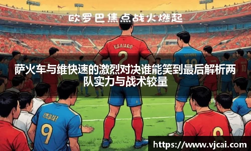 萨火车与维快速的激烈对决谁能笑到最后解析两队实力与战术较量