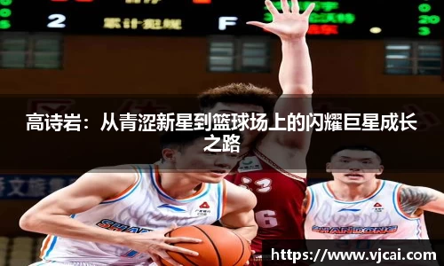 高诗岩：从青涩新星到篮球场上的闪耀巨星成长之路