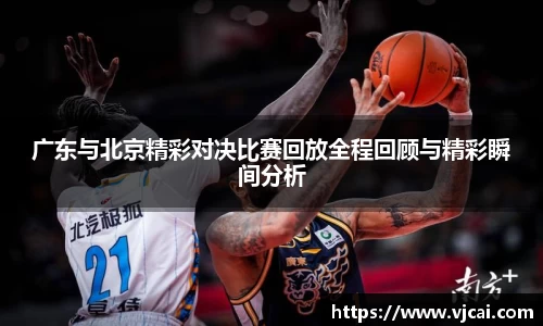广东与北京精彩对决比赛回放全程回顾与精彩瞬间分析