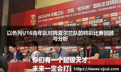 以色列U16青年队对阵爱尔兰队的精彩比赛回顾与分析