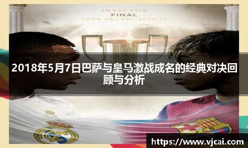 2018年5月7日巴萨与皇马激战成名的经典对决回顾与分析