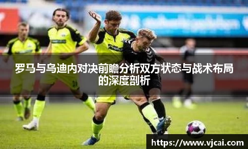 罗马与乌迪内对决前瞻分析双方状态与战术布局的深度剖析