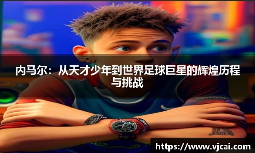 内马尔：从天才少年到世界足球巨星的辉煌历程与挑战