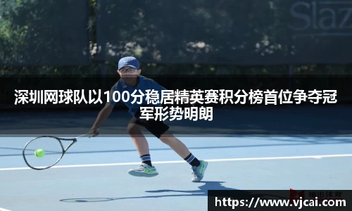 深圳网球队以100分稳居精英赛积分榜首位争夺冠军形势明朗