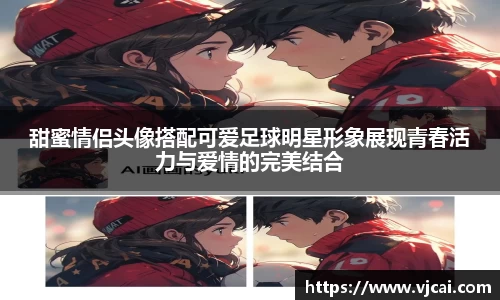 甜蜜情侣头像搭配可爱足球明星形象展现青春活力与爱情的完美结合
