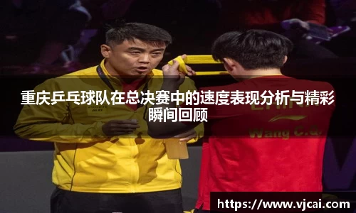 重庆乒乓球队在总决赛中的速度表现分析与精彩瞬间回顾