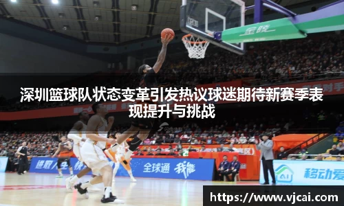 深圳篮球队状态变革引发热议球迷期待新赛季表现提升与挑战