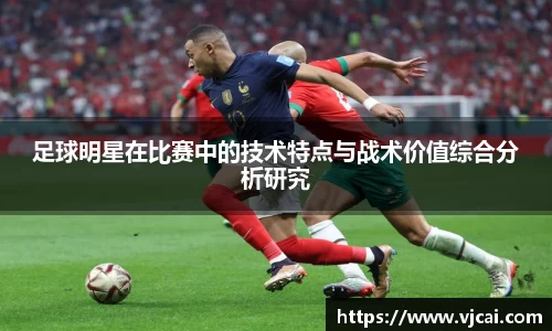 足球明星在比赛中的技术特点与战术价值综合分析研究