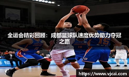 全运会精彩回顾：成都篮球队速度优势助力夺冠之路