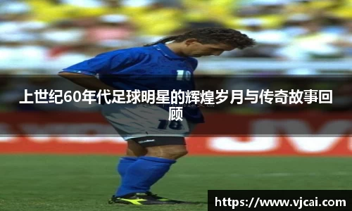 上世纪60年代足球明星的辉煌岁月与传奇故事回顾