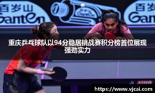 重庆乒乓球队以94分稳居挑战赛积分榜首位展现强劲实力
