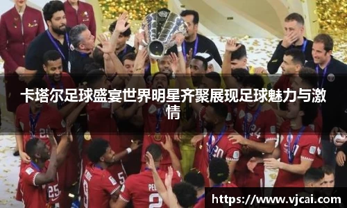卡塔尔足球盛宴世界明星齐聚展现足球魅力与激情