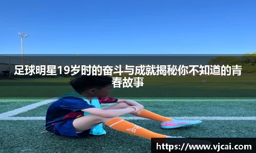 足球明星19岁时的奋斗与成就揭秘你不知道的青春故事