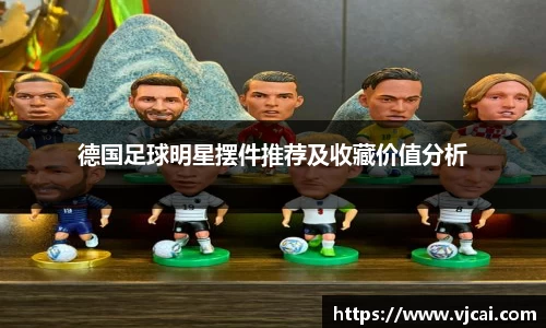 德国足球明星摆件推荐及收藏价值分析