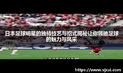 日本足球明星的独特技艺与招式揭秘让你领略足球的魅力与风采